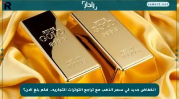 انخفاض جديد في سعر الذهب مع تراجع التوترات التجارية.. فكم بلغ الآن؟